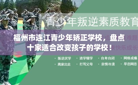 福州市连江青少年矫正学校,盘点十家适合改变孩子的学校! 福州市连江青少年矫正学校,盘点十家适合改变孩子的学校!