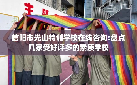 信阳市光山特训学校在线咨询:盘点几家受好评多的素质学校 信阳市光山特训学校在线咨询:盘点几家受好评多的素质学校