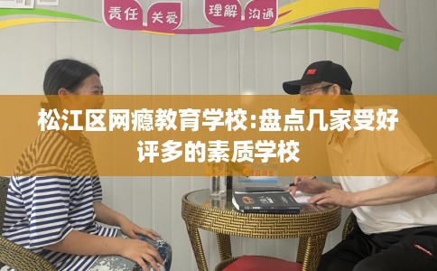 松江区网瘾教育学校:盘点几家受好评多的素质学校