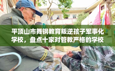 平顶山市舞钢教育叛逆孩子军事化学校，盘点十家对管教严格的学校！