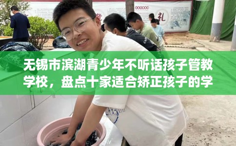 无锡市滨湖青少年不听话孩子管教学校，盘点十家适合矫正孩子的学校！