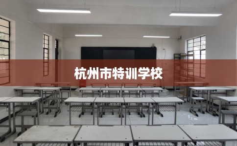 杭州市特训学校 杭州市特训学校