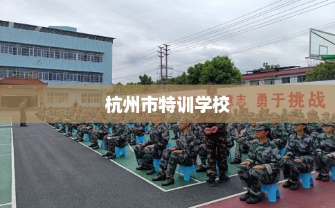 杭州市特训学校 杭州市特训学校
