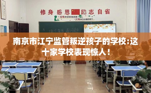 南京市江宁监管叛逆孩子的学校:这十家学校表现惊人！