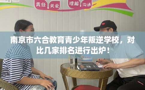 南京市六合教育青少年叛逆学校，对比几家排名进行出炉！