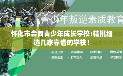 怀化市会同青少年成长学校:精挑细选几家靠谱的学校! 怀化市会同青少年成长学校:精挑细选几家靠谱的学校!