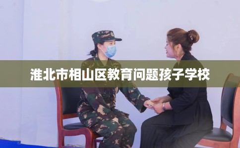 淮北市相山区教育问题孩子学校
