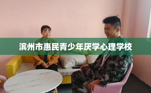 滨州市惠民青少年厌学心理学校 滨州市惠民青少年厌学心理学校