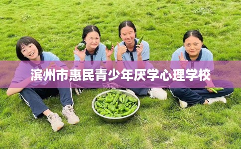 滨州市惠民青少年厌学心理学校 滨州市惠民青少年厌学心理学校