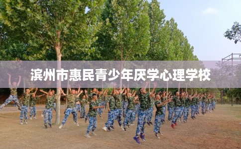 滨州市惠民青少年厌学心理学校