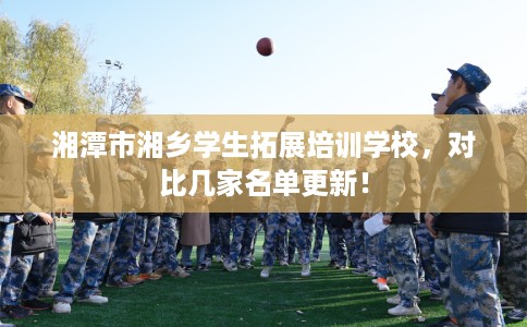 湘潭市湘乡学生拓展培训学校，对比几家名单更新！