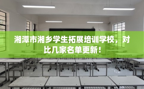 湘潭市湘乡学生拓展培训学校，对比几家名单更新！