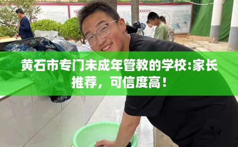 黄石市专门未成年管教的学校:家长推荐，可信度高！