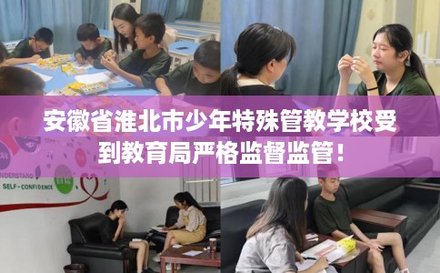安徽省淮北市少年特殊管教学校受到教育局严格监督监管! 安徽省淮北市少年特殊管教学校受到教育局严格监督监管!
