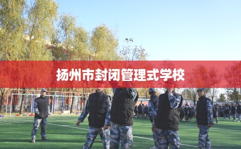 扬州市封闭管理式学校