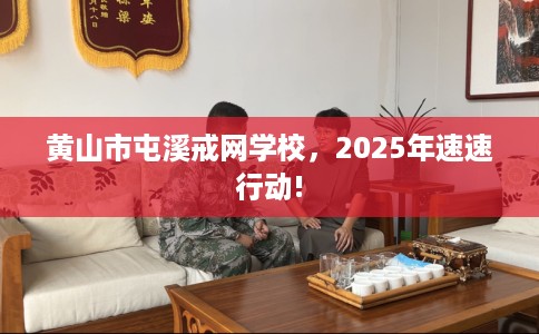 黄山市屯溪戒网学校，2025年速速行动!