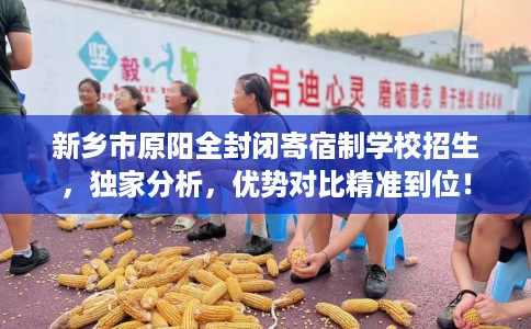 新乡市原阳全封闭寄宿制学校招生，独家分析，优势对比精准到位！