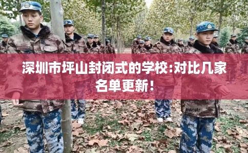 深圳市坪山封闭式的学校:对比几家名单更新! 深圳市坪山封闭式的学校:对比几家名单更新!