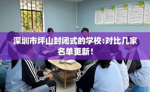 深圳市坪山封闭式的学校:对比几家名单更新! 深圳市坪山封闭式的学校:对比几家名单更新!