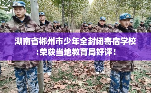 湖南省郴州市少年全封闭寄宿学校:荣获当地教育局好评！
