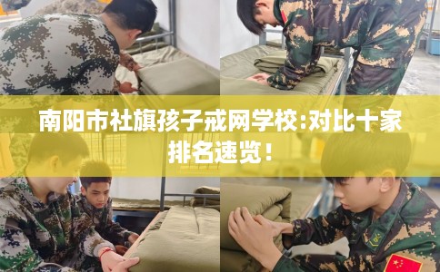南阳市社旗孩子戒网学校:对比十家排名速览！