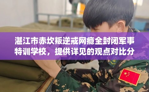 湛江市赤坎叛逆戒网瘾全封闭军事特训学校，提供详见的观点对比分析！