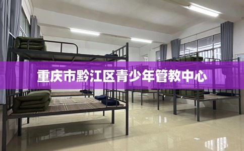 重庆市黔江区青少年管教中心