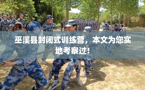 巫溪县封闭式训练营，本文为您实地考察过！