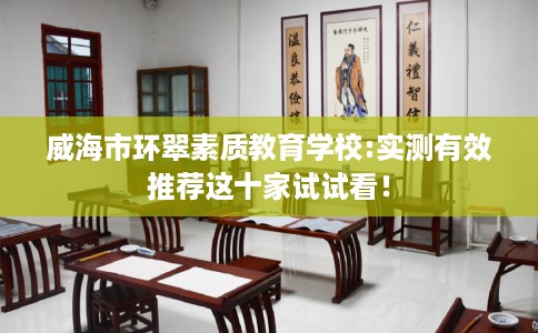威海市环翠素质教育学校:实测有效推荐这十家试试看！