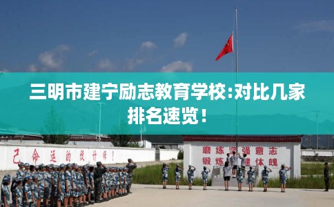 三明市建宁励志教育学校:对比几家排名速览！