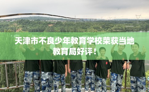 天津市不良少年教育学校荣获当地教育局好评！