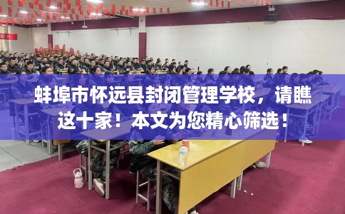 蚌埠市怀远县封闭管理学校，请瞧这十家！本文为您精心筛选！
