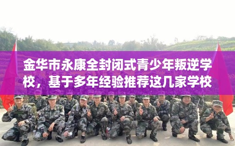 金华市永康全封闭式青少年叛逆学校，基于多年经验推荐这几家学校！