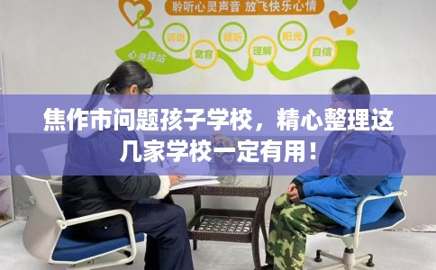 焦作市问题孩子学校,精心整理这几家学校一定有用! 焦作市问题孩子学校,精心整理这几家学校一定有用!