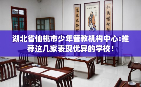 湖北省仙桃市少年管教机构中心:推荐这几家表现优异的学校！