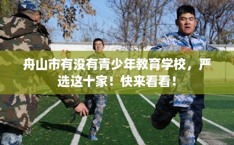 舟山市有没有青少年教育学校,严选这十家!快来看看! 舟山市有没有青少年教育学校,严选这十家!快来看看!