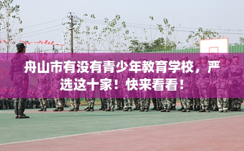 舟山市有没有青少年教育学校,严选这十家!快来看看! 舟山市有没有青少年教育学校,严选这十家!快来看看!