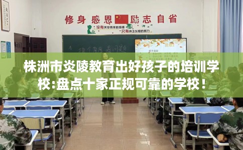 株洲市炎陵教育出好孩子的培训学校:盘点十家正规可靠的学校! 株洲市炎陵教育出好孩子的培训学校:盘点十家正规可靠的学校!