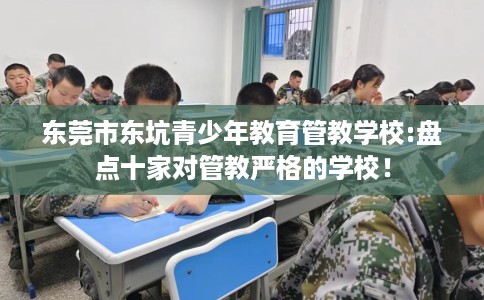 东莞市东坑青少年教育管教学校:盘点十家对管教严格的学校！