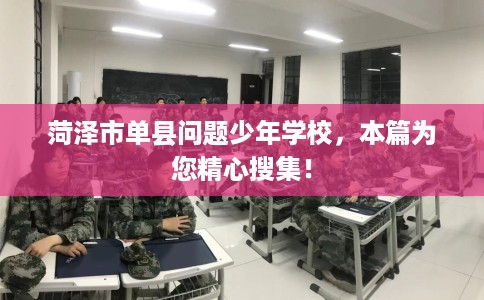 菏泽市单县问题少年学校,本篇为您精心搜集! 菏泽市单县问题少年学校,本篇为您精心搜集!