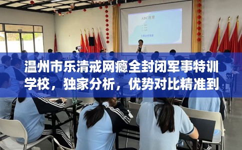 温州市乐清戒网瘾全封闭军事特训学校,独家分析,优势对比精准到位! 温州市乐清戒网瘾全封闭军事特训学校,独家分析,优势对比精准到位!