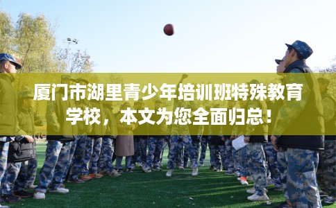 厦门市湖里青少年培训班特殊教育学校,本文为您全面归总! 厦门市湖里青少年培训班特殊教育学校,本文为您全面归总!