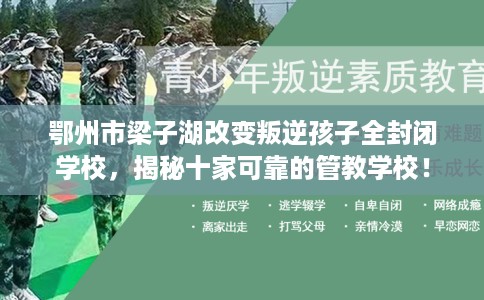 鄂州市梁子湖改变叛逆孩子全封闭学校,揭秘十家可靠的管教学校! 鄂州市梁子湖改变叛逆孩子全封闭学校,揭秘十家可靠的管教学校!