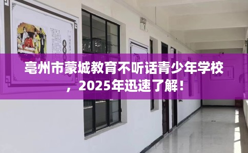亳州市蒙城教育不听话青少年学校，2025年迅速了解！