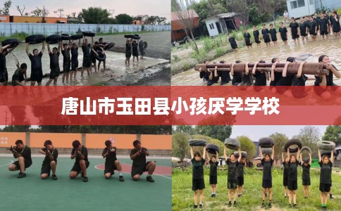 唐山市玉田县小孩厌学学校