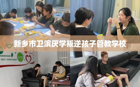 新乡市卫滨厌学叛逆孩子管教学校 新乡市卫滨厌学叛逆孩子管教学校