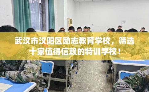 武汉市汉阳区励志教育学校，筛选十家值得信赖的特训学校！