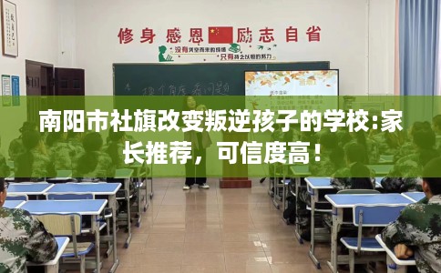 南阳市社旗改变叛逆孩子的学校:家长推荐，可信度高！