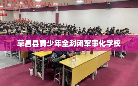 荣昌县青少年全封闭军事化学校