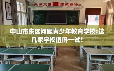 中山市东区问题青少年教育学校:这几家学校值得一试！